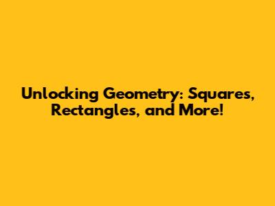 Unlocking Geometry: Squares, Rectangles, and More!