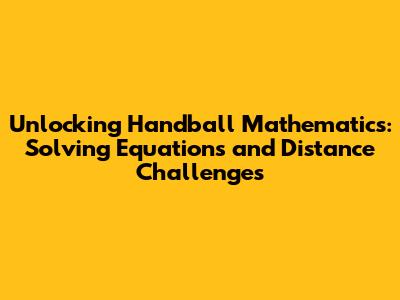 Unlocking Handball Mathematics: Solving Equations and Distance Challenges