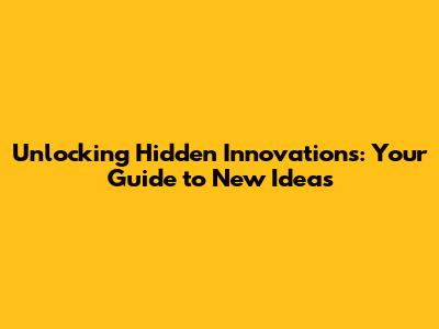 Unlocking Hidden Innovations: Your Guide to New Ideas