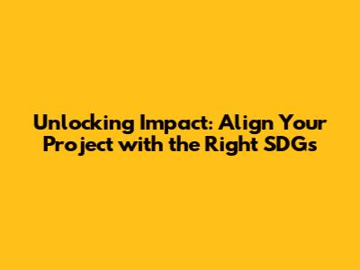 Unlocking Impact: Align Your Project with the Right SDGs