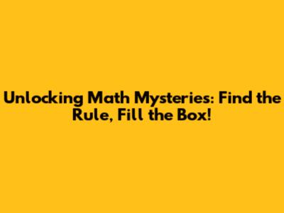 Unlocking Math Mysteries: Find the Rule, Fill the Box!