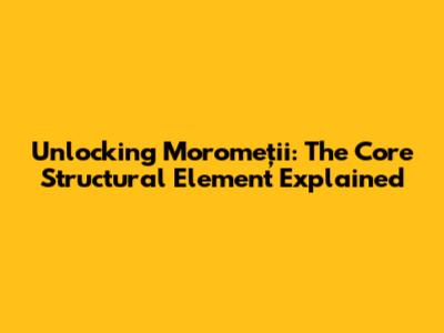 Unlocking Moromeții: The Core Structural Element Explained