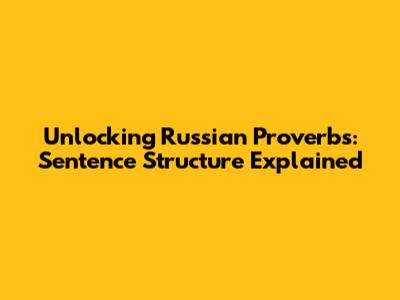 Unlocking Russian Proverbs: Sentence Structure Explained