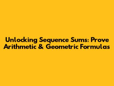 Unlocking Sequence Sums: Prove Arithmetic & Geometric Formulas