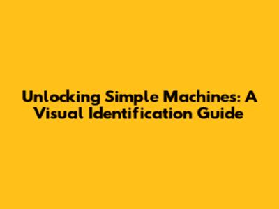 Unlocking Simple Machines: A Visual Identification Guide