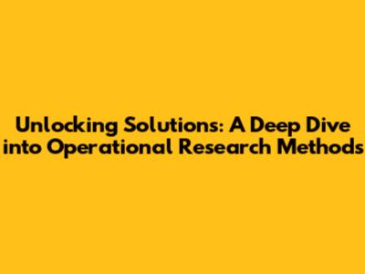 Unlocking Solutions: A Deep Dive into Operational Research Methods