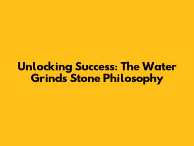 Unlocking Success: The 'Water Grinds Stone' Philosophy