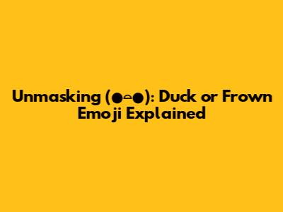 Unmasking (⁠●⌓●⁠): Duck or Frown Emoji Explained