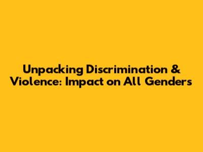 Unpacking Discrimination & Violence: Impact on All Genders