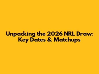 Unpacking the 2026 NRL Draw: Key Dates & Matchups