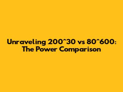 Unraveling 200^30 vs 80^600: The Power Comparison