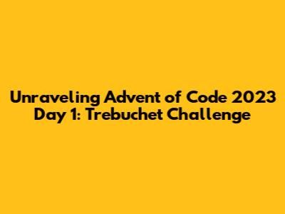 Unraveling Advent of Code 2023 Day 1: Trebuchet Challenge