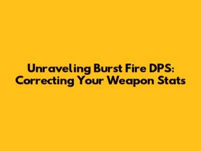 Unraveling Burst Fire DPS: Correcting Your Weapon Stats