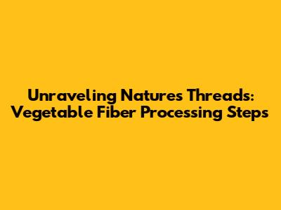 Unraveling Nature's Threads: Vegetable Fiber Processing Steps