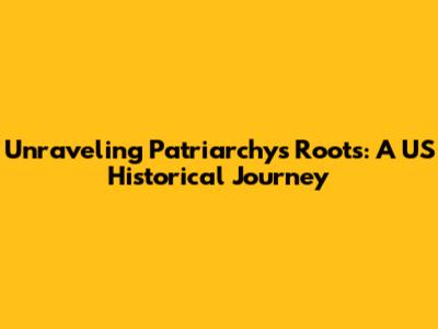 Unraveling Patriarchy's Roots: A US Historical Journey