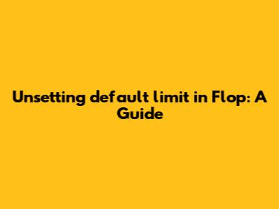 Unsetting `default_limit` in Flop: A Guide