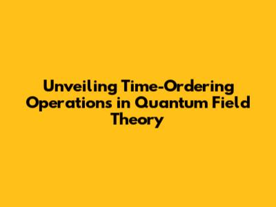 Unveiling Time-Ordering Operations in Quantum Field Theory