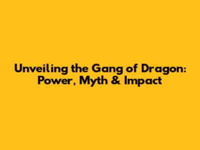 Unveiling the 'Gang of Dragon': Power, Myth & Impact