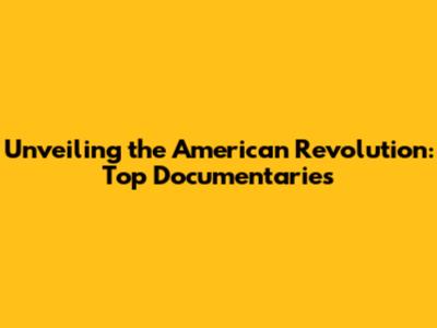 Unveiling the American Revolution: Top Documentaries