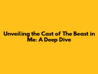 Unveiling the Cast of The Beast in Me: A Deep Dive