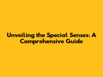 Unveiling the Special Senses: A Comprehensive Guide