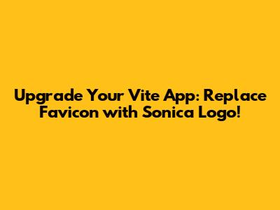 Upgrade Your Vite App: Replace Favicon with Sonica Logo!