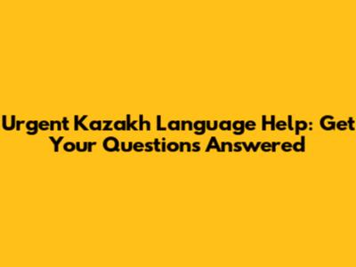 Urgent Kazakh Language Help: Get Your Questions Answered