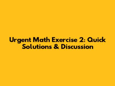 Urgent Math Exercise 2: Quick Solutions & Discussion
