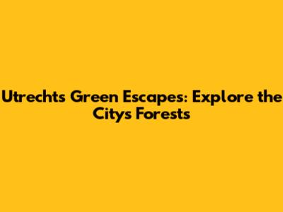 Utrecht's Green Escapes: Explore the City's Forests