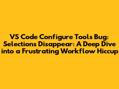 VS Code Configure Tools Bug: Selections Disappear: A Deep Dive into a Frustrating Workflow Hiccup