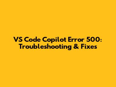 VS Code Copilot Error 500: Troubleshooting & Fixes