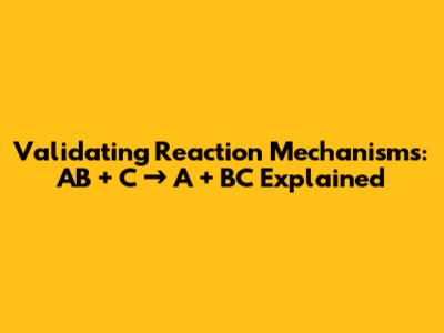 Validating Reaction Mechanisms: AB + C → A + BC Explained