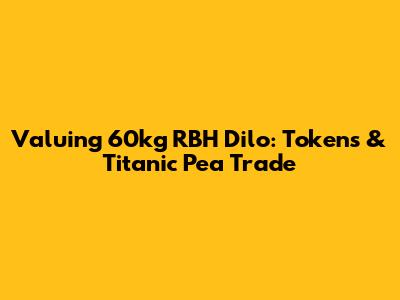Valuing 60kg RBH Dilo: Tokens & Titanic Pea Trade