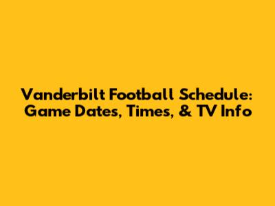 Vanderbilt Football Schedule: Game Dates, Times, & TV Info
