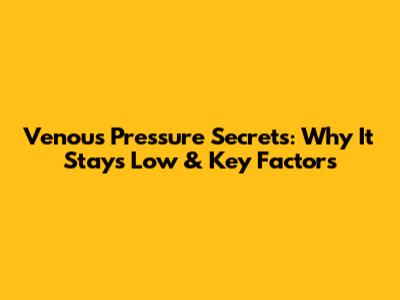Venous Pressure Secrets: Why It Stays Low & Key Factors