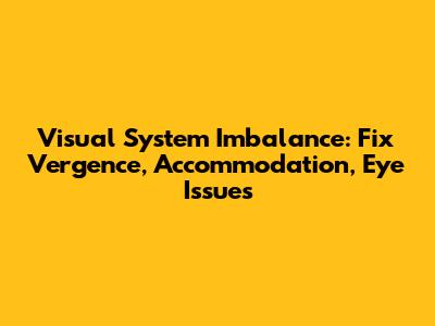Visual System Imbalance: Fix Vergence, Accommodation, Eye Issues