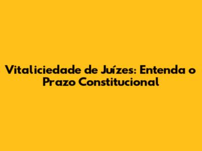 Vitaliciedade de Juízes: Entenda o Prazo Constitucional