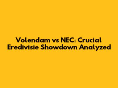 Volendam vs NEC: Crucial Eredivisie Showdown Analyzed