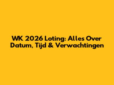WK 2026 Loting: Alles Over Datum, Tijd & Verwachtingen