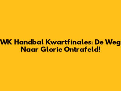 WK Handbal Kwartfinales: De Weg Naar Glorie Ontrafeld!