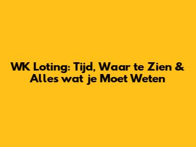 WK Loting: Tijd, Waar te Zien & Alles wat je Moet Weten