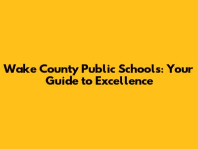 Wake County Public Schools: Your Guide to Excellence