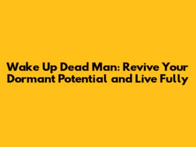 Wake Up Dead Man: Revive Your Dormant Potential and Live Fully