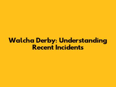 Walcha Derby: Understanding Recent Incidents