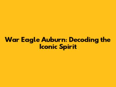 War Eagle Auburn: Decoding the Iconic Spirit