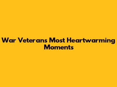 War Veterans' Most Heartwarming Moments