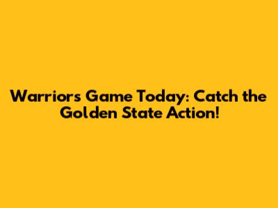Warriors Game Today: Catch the Golden State Action!