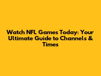 Watch NFL Games Today: Your Ultimate Guide to Channels & Times