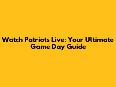 Watch Patriots Live: Your Ultimate Game Day Guide