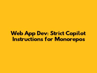 Web App Dev: Strict Copilot Instructions for Monorepos